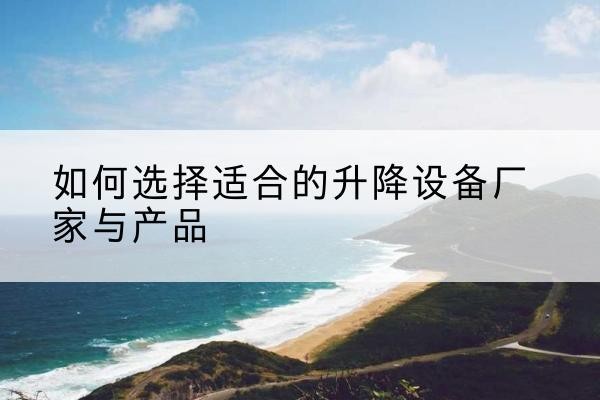 同德电动升降平台厂家-如何选择适合的升降设备厂家与产品