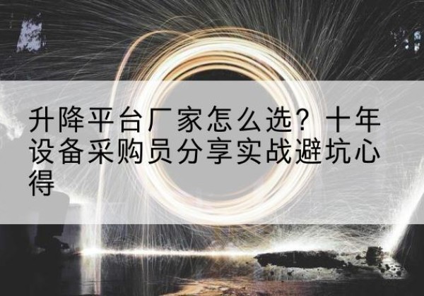 同德升降平台厂家-怎么选？十年设备采购员分享实战避坑心得