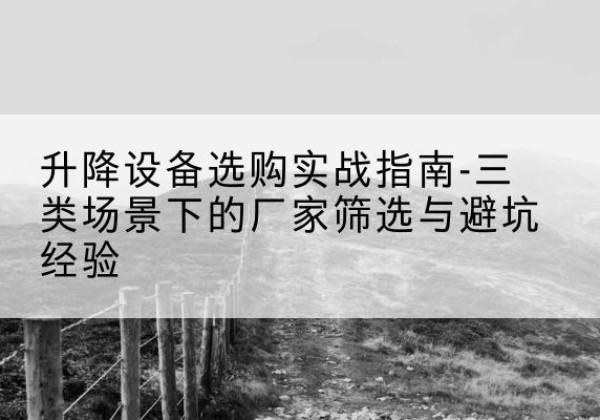 同德移动式升降机厂家推荐-升降设备选购实战指南-三类场景下的厂家筛选与避坑经验