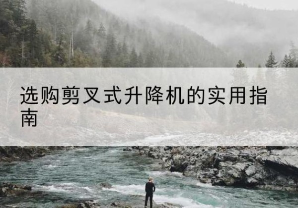 同德剪叉式升降机怎么选-选购剪叉式升降机的实用指南