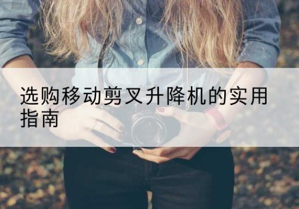 同德移动剪叉升降机怎么选-选购移动剪叉升降机的实用指南